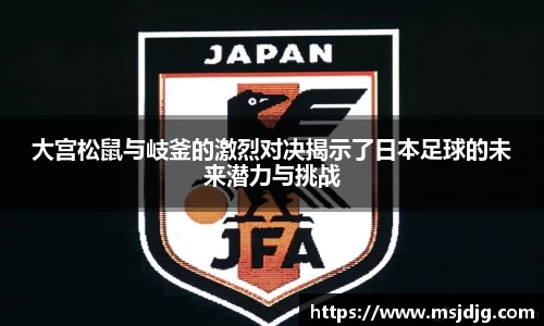 大宫松鼠与岐釜的激烈对决揭示了日本足球的未来潜力与挑战