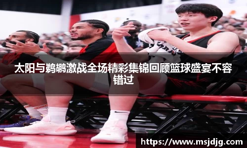 太阳与鹈鹕激战全场精彩集锦回顾篮球盛宴不容错过