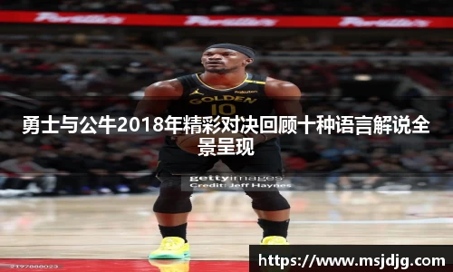 勇士与公牛2018年精彩对决回顾十种语言解说全景呈现