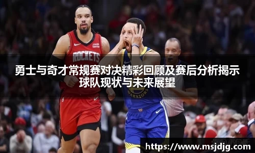 勇士与奇才常规赛对决精彩回顾及赛后分析揭示球队现状与未来展望